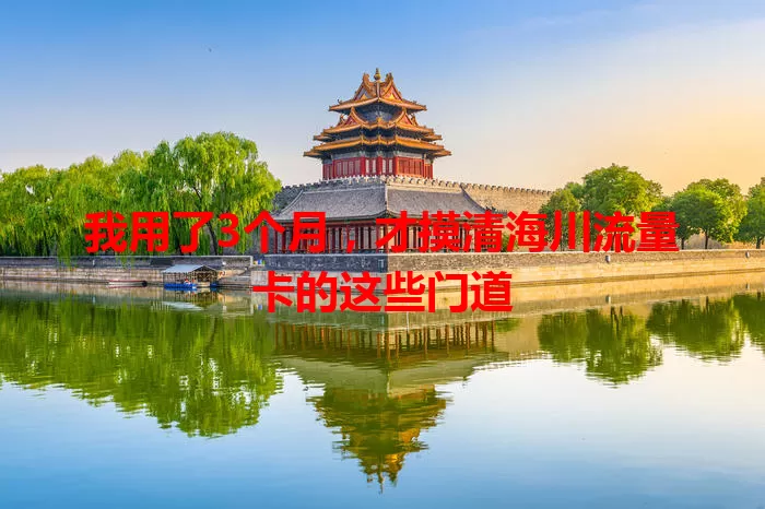 我用了3个月，才摸清海川流量卡的这些门道