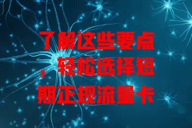 了解这些要点，轻松选择短期正规流量卡