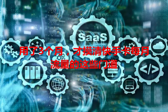 用了3个月，才摸清快手卡每月流量的这些门道