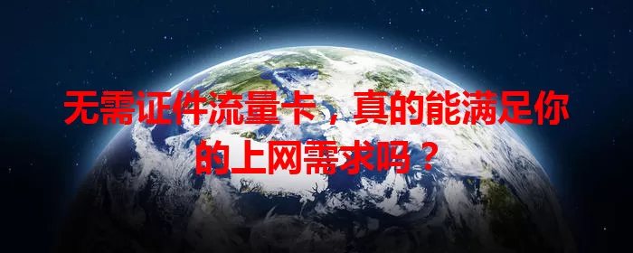 无需证件流量卡，真的能满足你的上网需求吗？