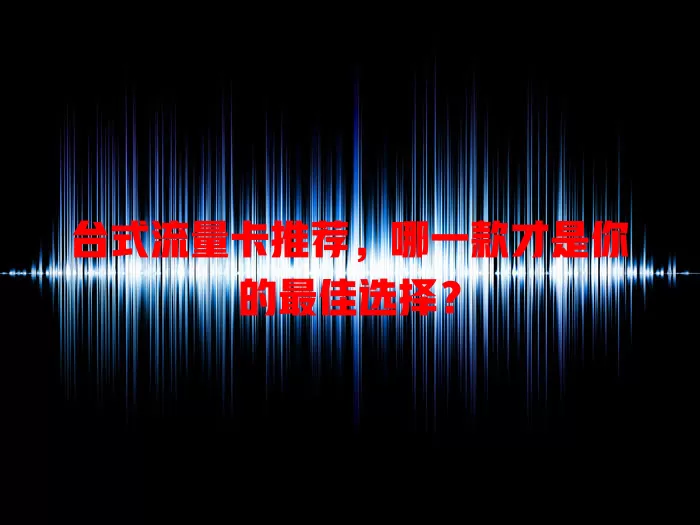 台式流量卡推荐，哪一款才是你的最佳选择？