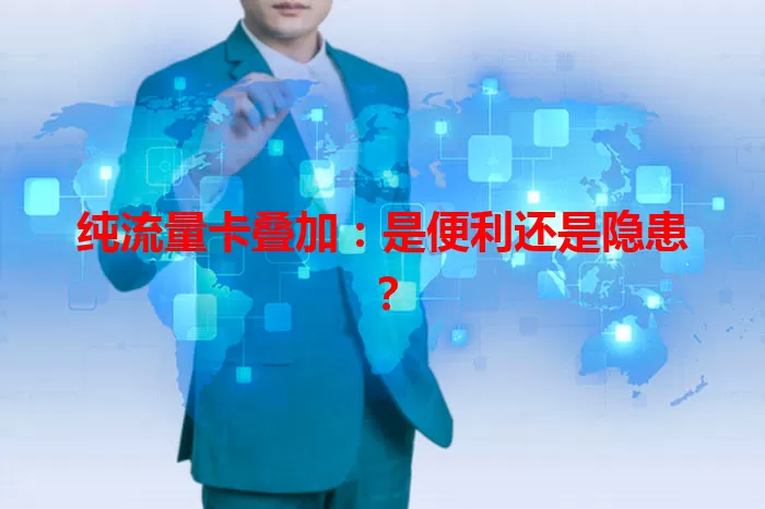 纯流量卡叠加：是便利还是隐患？