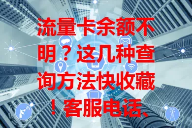 流量卡余额不明？这几种查询方法快收藏！客服电话、APP、短信指令、公众号，轻松掌握余额动态，畅享网络无压力