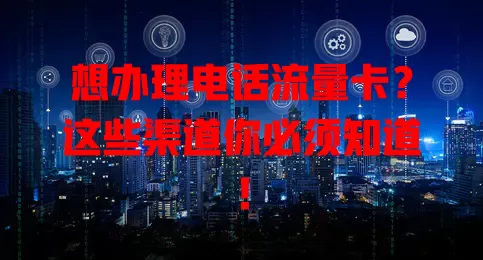 想办理电话流量卡？这些渠道你必须知道！