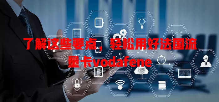 了解这些要点，轻松用好法国流量卡vodafene