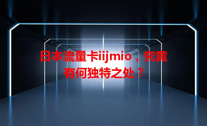 日本流量卡iijmio，究竟有何独特之处？