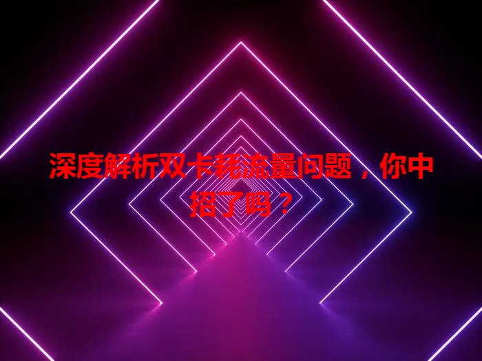 深度解析双卡耗流量问题，你中招了吗？