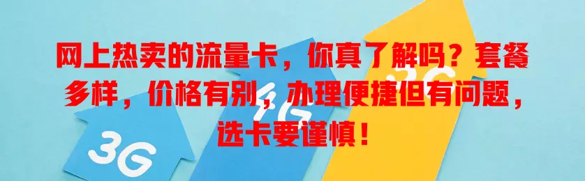 网上热卖的流量卡，你真了解吗？套餐多样，价格有别，办理便捷但有问题，选卡要谨慎！