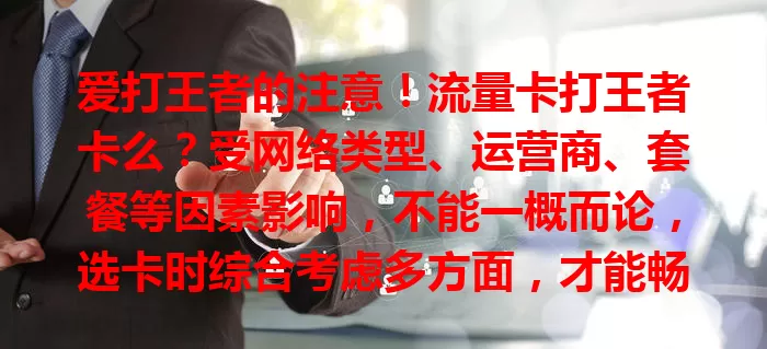 爱打王者的注意！流量卡打王者卡么？受网络类型、运营商、套餐等因素影响，不能一概而论，选卡时综合考虑多方面，才能畅快玩王者，告别卡顿烦恼