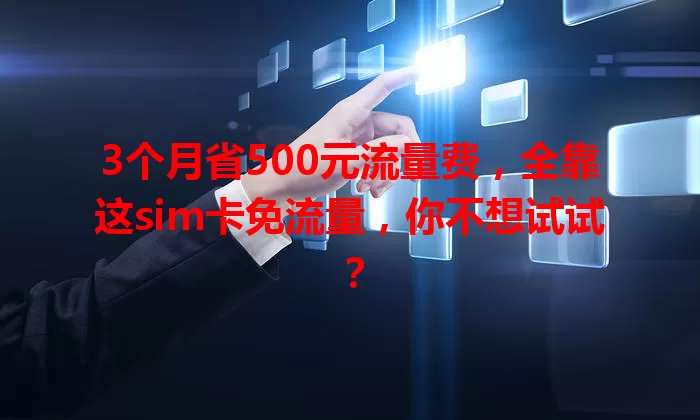 3个月省500元流量费，全靠这sim卡免流量，你不想试试？