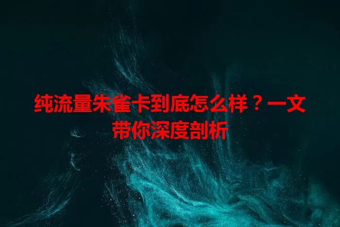 纯流量朱雀卡到底怎么样？一文带你深度剖析