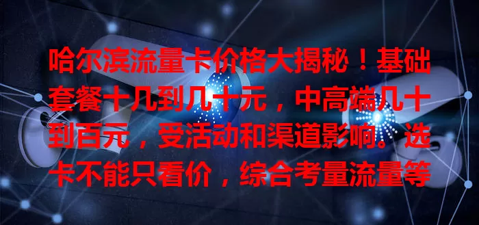 哈尔滨流量卡价格大揭秘！基础套餐十几到几十元，中高端几十到百元，受活动和渠道影响。选卡不能只看价，综合考量流量等因素，了解价格是选卡关键