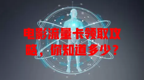 电影流量卡领取攻略，你知道多少？