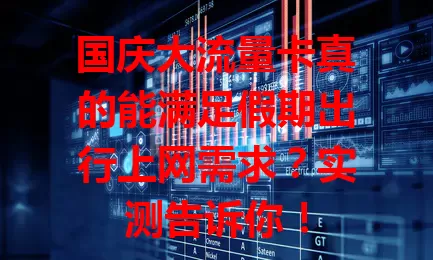 国庆大流量卡真的能满足假期出行上网需求？实测告诉你！