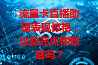 流量卡直播助理表现惊艳，这些亮点你知道吗？