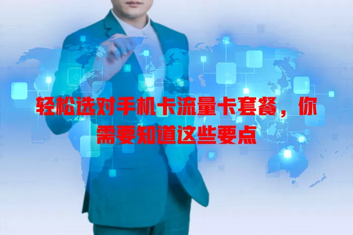 轻松选对手机卡流量卡套餐，你需要知道这些要点