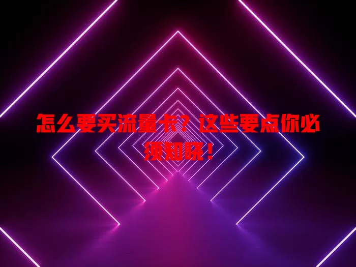 怎么要买流量卡？这些要点你必须知晓！