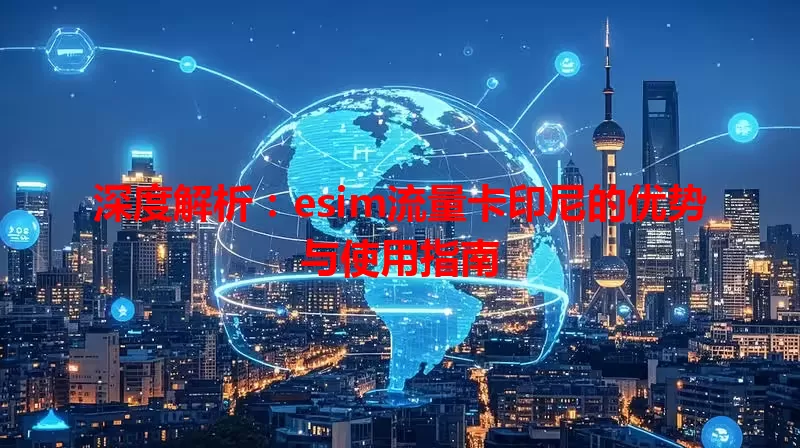 深度解析：esim流量卡印尼的优势与使用指南