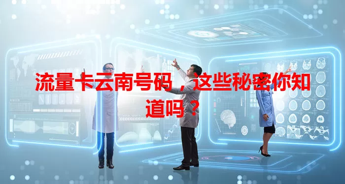 流量卡云南号码，这些秘密你知道吗？