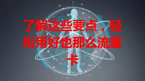 了解这些要点，轻松用好也那么流量卡
