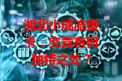 湘北小成流量卡，究竟有何独特之处？