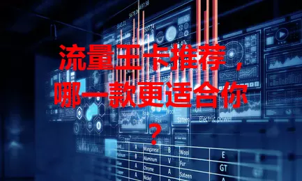 流量王卡推荐，哪一款更适合你？
