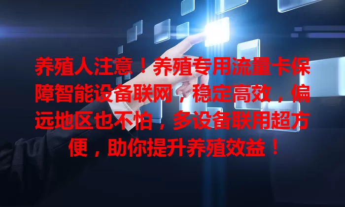 养殖人注意！养殖专用流量卡保障智能设备联网，稳定高效，偏远地区也不怕，多设备联用超方便，助你提升养殖效益！