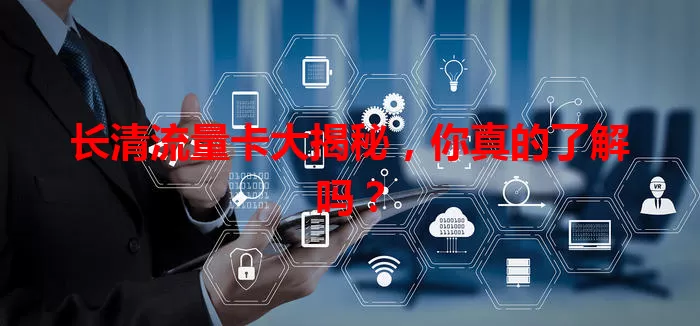 长清流量卡大揭秘，你真的了解吗？