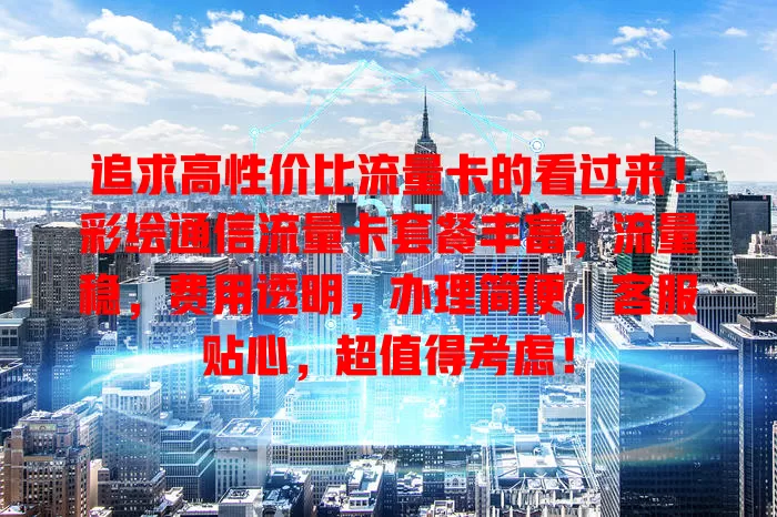追求高性价比流量卡的看过来！彩绘通信流量卡套餐丰富，流量稳，费用透明，办理简便，客服贴心，超值得考虑！