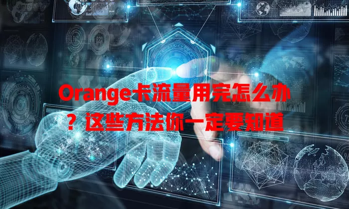 Orange卡流量用完怎么办？这些方法你一定要知道