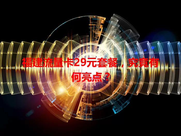 福建流量卡29元套餐，究竟有何亮点？