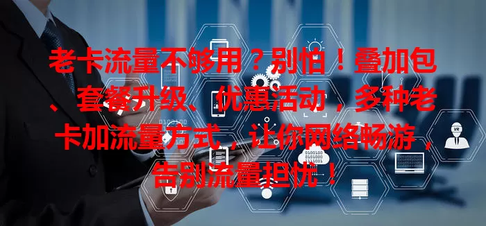 老卡流量不够用？别怕！叠加包、套餐升级、优惠活动，多种老卡加流量方式，让你网络畅游，告别流量担忧！