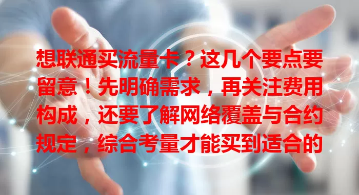 想联通买流量卡？这几个要点要留意！先明确需求，再关注费用构成，还要了解网络覆盖与合约规定，综合考量才能买到适合的卡，畅享顺畅上网生活