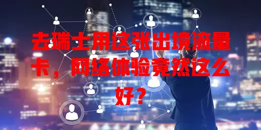 去瑞士用这张出境流量卡，网络体验竟然这么好？