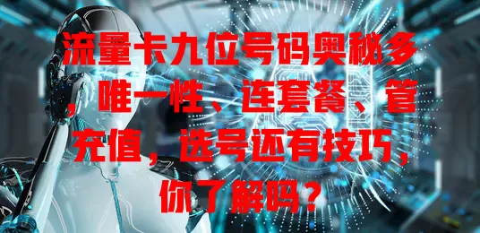 流量卡九位号码奥秘多，唯一性、连套餐、管充值，选号还有技巧，你了解吗？