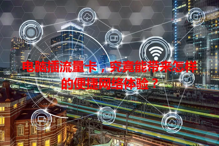 电脑插流量卡，究竟能带来怎样的便捷网络体验？