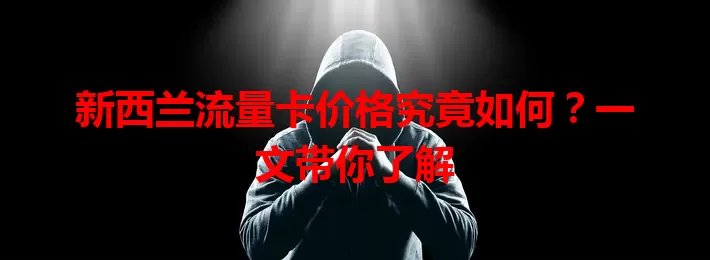 新西兰流量卡价格究竟如何？一文带你了解