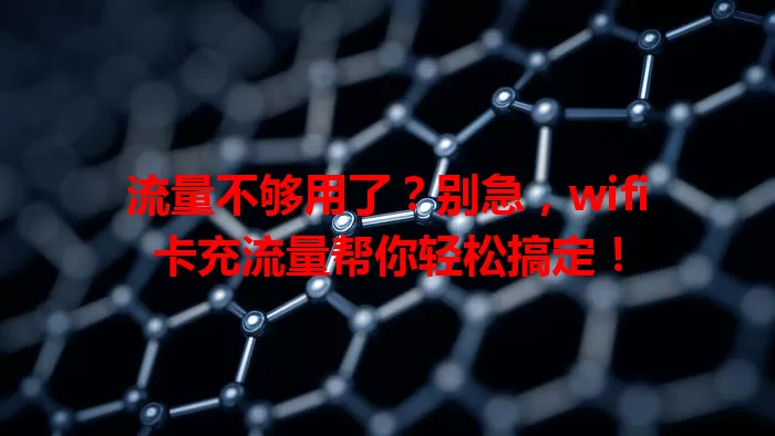 流量不够用了？别急，wifi卡充流量帮你轻松搞定！