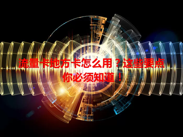 流量卡地方卡怎么用？这些要点你必须知道！