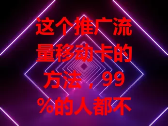 这个推广流量移动卡的方法，99%的人都不知道

数字时代流量超关键，流量移动卡是优质之选。它有丰富套餐，网络广又稳。出差旅行也好用，推广它能让更多人受益，快来传递其优势，畅享便捷移动互联网生活 。