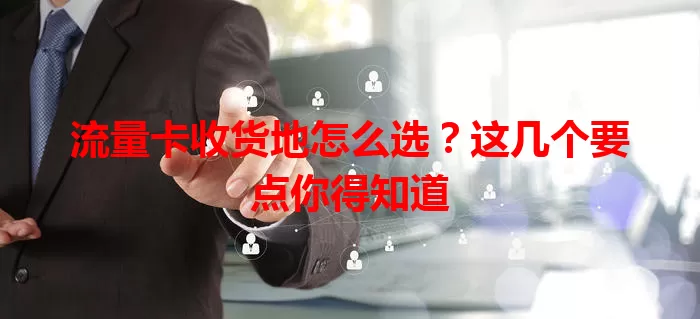 流量卡收货地怎么选？这几个要点你得知道
