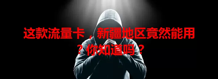 这款流量卡，新疆地区竟然能用？你知道吗？