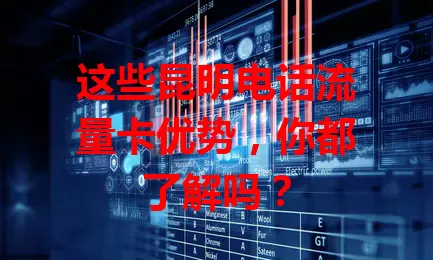 这些昆明电话流量卡优势，你都了解吗？