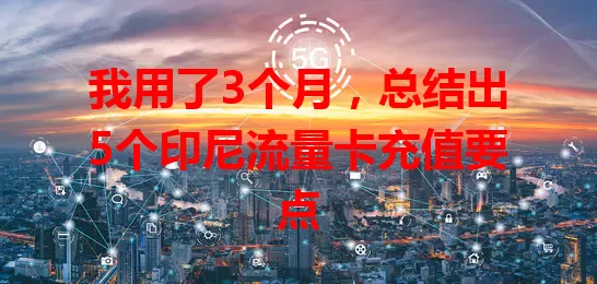 我用了3个月，总结出5个印尼流量卡充值要点
