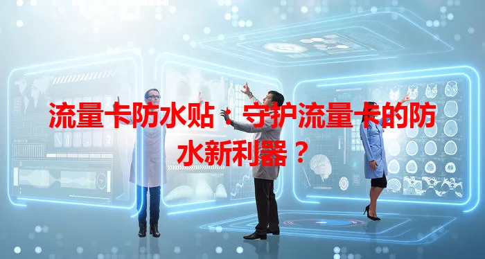 流量卡防水贴：守护流量卡的防水新利器？
