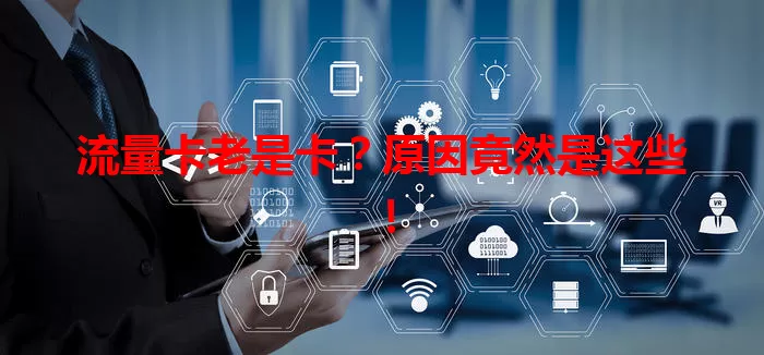 流量卡老是卡？原因竟然是这些！