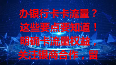 办银行卡卡流量？这些要点要知道！明确卡流量权益，关注银商合作，留意消费场景奖励，权衡年费成本，全面利用要点，巧妙卡流量添便利