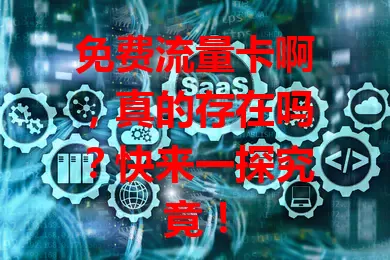 免费流量卡啊，真的存在吗？快来一探究竟！