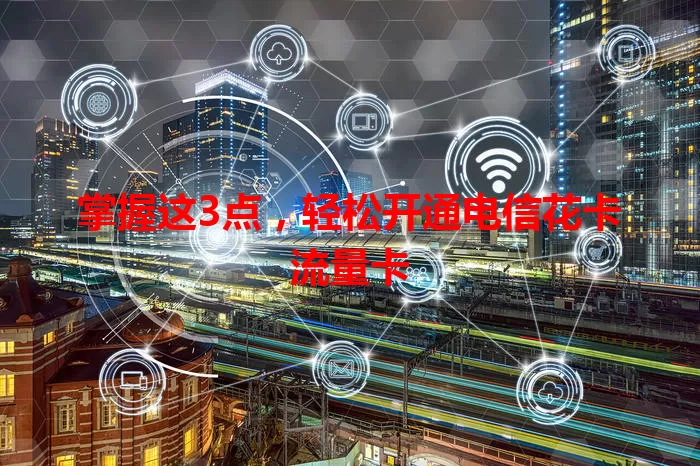 掌握这3点，轻松开通电信花卡流量卡