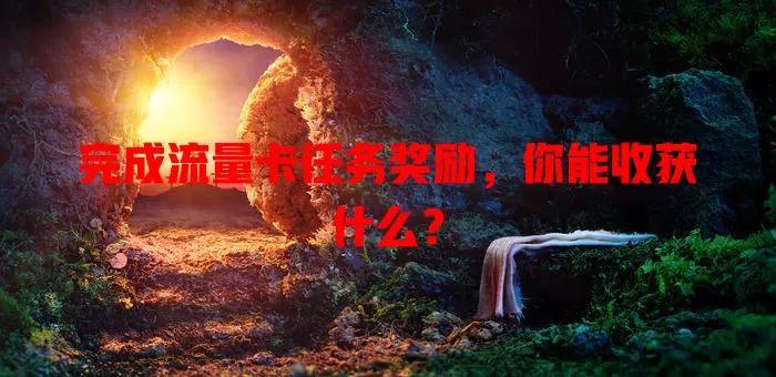 完成流量卡任务奖励，你能收获什么？